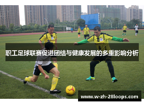 职工足球联赛促进团结与健康发展的多重影响分析
