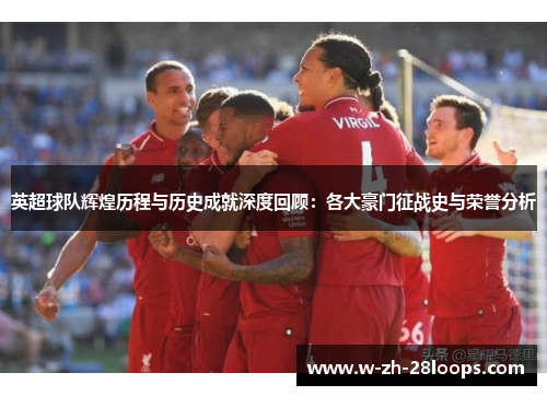 英超球队辉煌历程与历史成就深度回顾：各大豪门征战史与荣誉分析