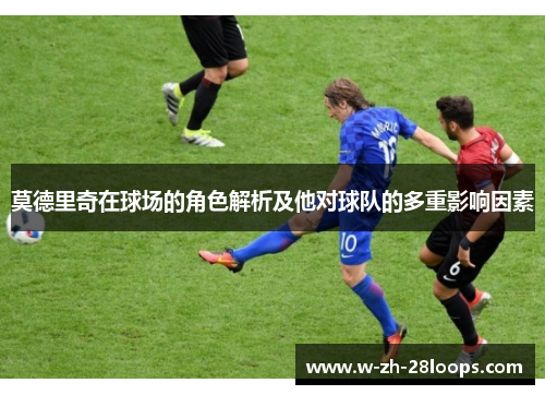 莫德里奇在球场的角色解析及他对球队的多重影响因素