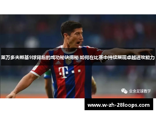 莱万多夫斯基9球背后的成功秘诀揭秘 如何在比赛中持续展现卓越进攻能力