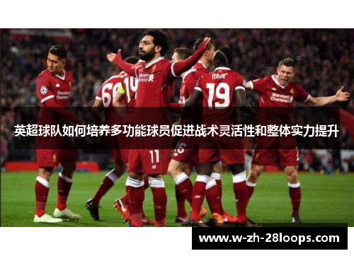 英超球队如何培养多功能球员促进战术灵活性和整体实力提升