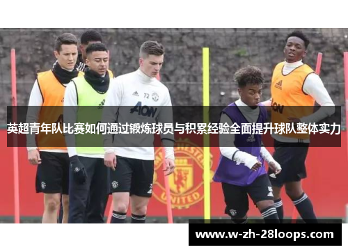 英超青年队比赛如何通过锻炼球员与积累经验全面提升球队整体实力