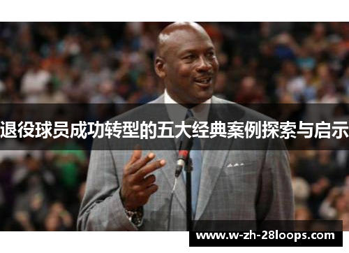 退役球员成功转型的五大经典案例探索与启示