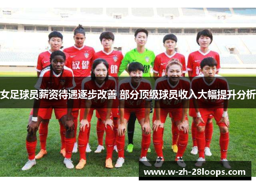 女足球员薪资待遇逐步改善 部分顶级球员收入大幅提升分析