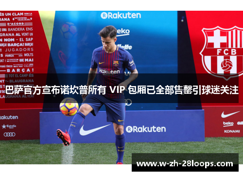 巴萨官方宣布诺坎普所有 VIP 包厢已全部售罄引球迷关注