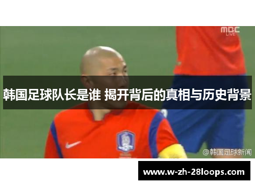 韩国足球队长是谁 揭开背后的真相与历史背景