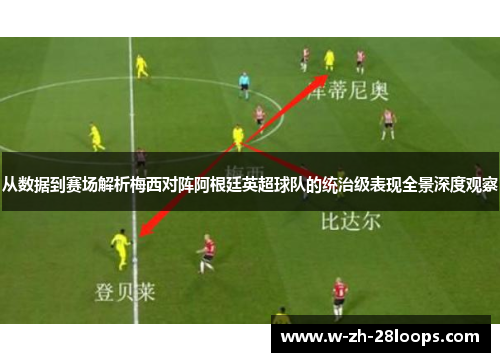 从数据到赛场解析梅西对阵阿根廷英超球队的统治级表现全景深度观察
