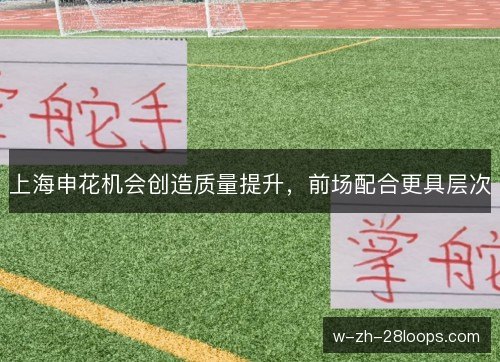 上海申花机会创造质量提升，前场配合更具层次
