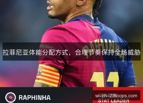 拉菲尼亚体能分配方式，合理节奏保持全场威胁